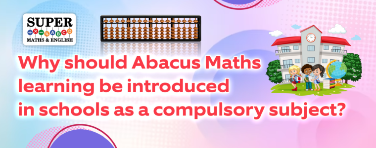 Why should Abacus Maths learning be introduced in schools as a compulsory subject? | Learning Abacus Maths